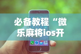 必备教程“微乐麻将ios开挂下载安装苹果”（透视挂）辅助神器教程