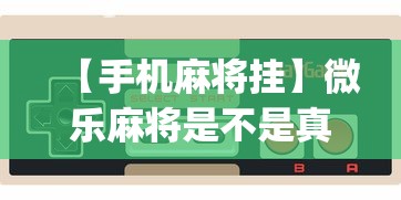 【手机麻将挂】微乐麻将是不是真的有挂[玩家必赢神器]