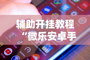 辅助开挂教程“微乐安卓手机可以开挂吗	”附透视挂详细教程