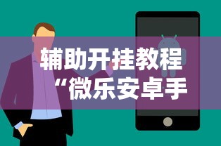 辅助开挂教程“微乐安卓手机可以开挂吗”附透视挂详细教程