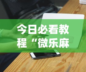今日必看教程“微乐麻将小程序一直输”(必胜开挂神器)