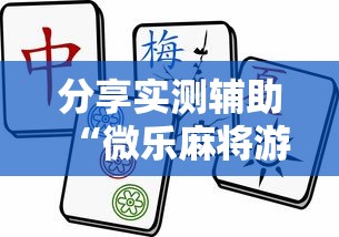 分享实测辅助“微乐麻将游戏规则和获胜的六条口诀讲解”原来有神器下载!