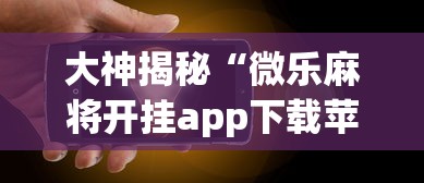 大神揭秘“微乐麻将开挂app下载苹果手机版免费”(果然有透视挂)