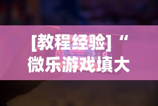 [教程经验]“微乐游戏填大坑免费辅助器	”科技辅助神器手机版