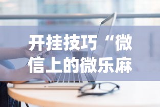 开挂技巧“微信上的微乐麻将有什么技巧吗”(详细开挂教程)