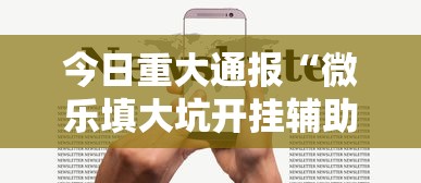 今日重大通报“微乐填大坑开挂辅助器苹果版”原来有神器下载!