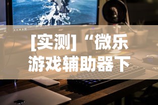 [实测]“微乐游戏辅助器下载”科技辅助神器手机
